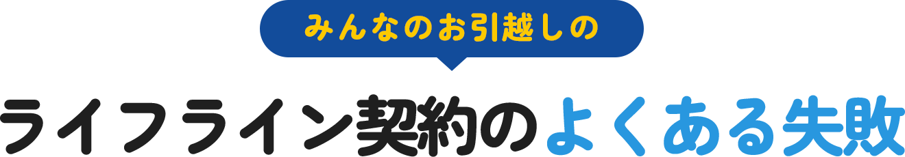 みんなのお引越しのライフライン契約のよくある失敗